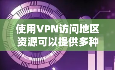 使用VPN访问地区资源可以提供多种好处，包括保护隐私、绕过地理限制和访问受限内容。以下是一些关键点和步骤
