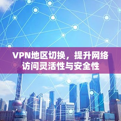 VPN地区切换,提升网络访问灵活性与安全性 VPN地区切换,提升网络访问灵活性与安全性