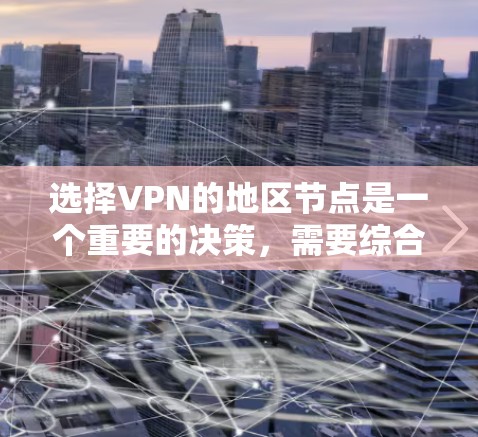 选择VPN的地区节点是一个重要的决策，需要综合考虑多个因素。以下是根据您的需求和使用场景整理出的建议