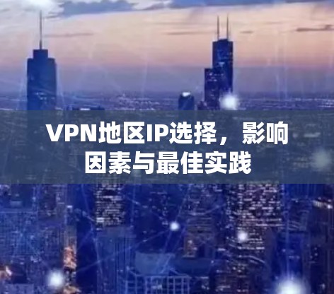 VPN地区IP选择，影响因素与最佳实践