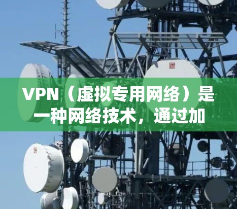 VPN（虚拟专用网络）是一种网络技术，通过加密数据 tunnels 来提供安全和匿名的网络连接。使用VPN可以保护你的隐私，防止被监控，同时也可以绕过某些地区的网络限制