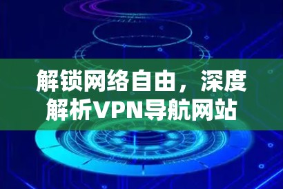 解锁网络自由，深度解析VPN导航网站