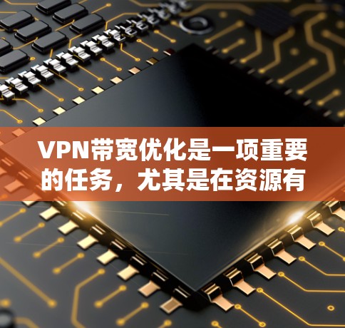 VPN带宽优化是一项重要的任务,尤其是在资源有限的环境中,或者需要通过VPN连接远距离服务器时。以下是一些常用的VPN带宽优化工具和方法 VPN带宽优化是一项重要的任务,尤其是在资源有限的环境中,或者需要通过VPN连接远距离服务器时。以下是一些常用的VPN带宽优化工具和方法