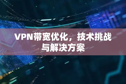 VPN带宽优化，技术挑战与解决方案