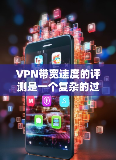 VPN带宽速度的评测是一个复杂的过程,涉及到网络性能、连接稳定性和数据传输效率等多个方面。以下是一些常用的方法和步骤,帮助你评估VPN带宽速度 VPN带宽速度的评测是一个复杂的过程,涉及到网络性能、连接稳定性和数据传输效率等多个方面。以下是一些常用的方法和步骤,帮助你评估VPN带宽速度