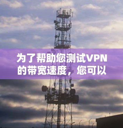 为了帮助您测试VPN的带宽速度,您可以使用以下几种工具,这些工具各有特点,适用于不同的需求
