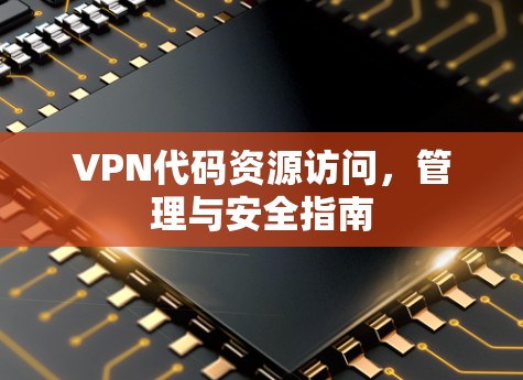 VPN代码资源访问，管理与安全指南
