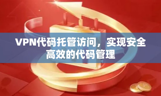 VPN代码托管访问,实现安全高效的代码管理 VPN代码托管访问,实现安全高效的代码管理