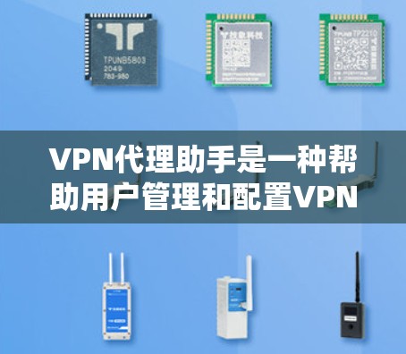 VPN代理助手是一种帮助用户管理和配置VPN代理服务器的工具或服务。它可以通过图形界面或命令行界面来简化用户设置VPN服务器，自动选择最优服务器，管理多个VPN配置等功能