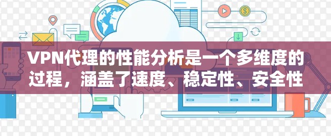VPN代理的性能分析是一个多维度的过程，涵盖了速度、稳定性、安全性、用户体验等多个方面。以下是对VPN代理性能的详细分析