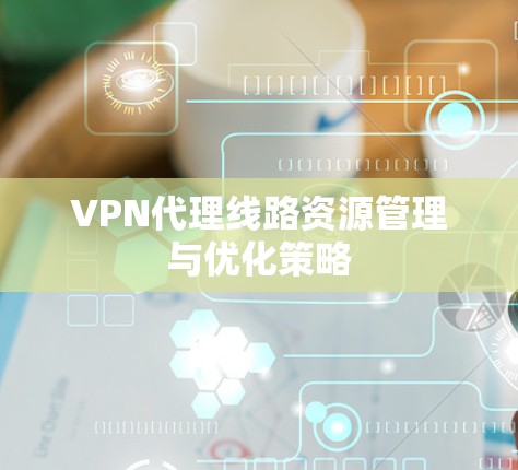 VPN代理线路资源管理与优化策略