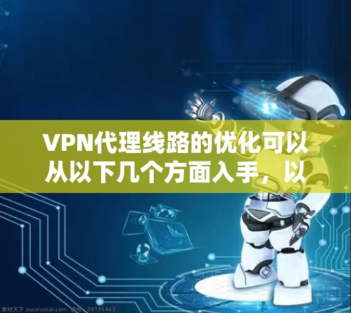 VPN代理线路的优化可以从以下几个方面入手，以提高 VPN 的速度、稳定性和用户体验。以下是一些常见的优化技巧