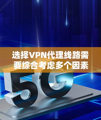 选择VPN代理线路需要综合考虑多个因素，以确保既能满足需求又不会超支。以下是针对不同需求的推荐和选择指南
