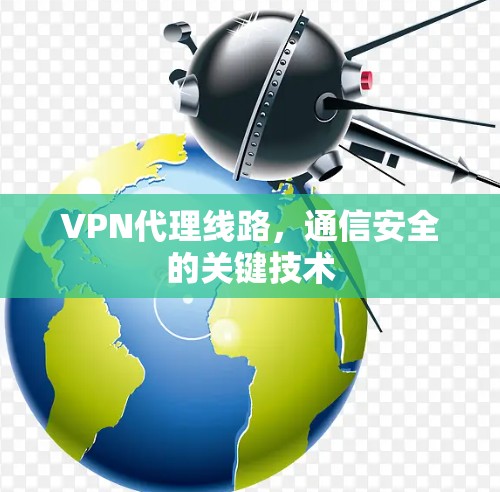 VPN代理线路,通信安全的关键技术 VPN代理线路,通信安全的关键技术