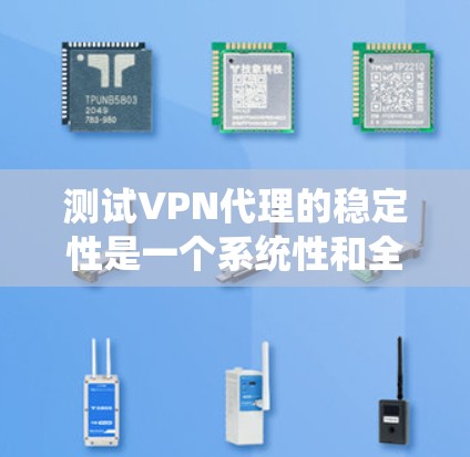 测试VPN代理的稳定性是一个系统性和全面的过程，需要从连接、速度、延迟、安全性、可用性、兼容性等多个方面进行评估。以下是一个有条理的测试步骤指南