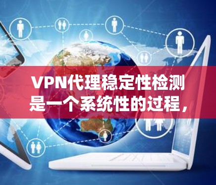 VPN代理稳定性检测是一个系统性的过程，涉及多个维度和工具的使用。以下是对该过程的分步骤阐述
