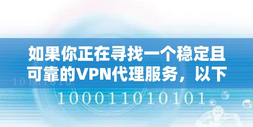 如果你正在寻找一个稳定且可靠的VPN代理服务，以下是一些关键因素和建议，帮助你选择合适的服务