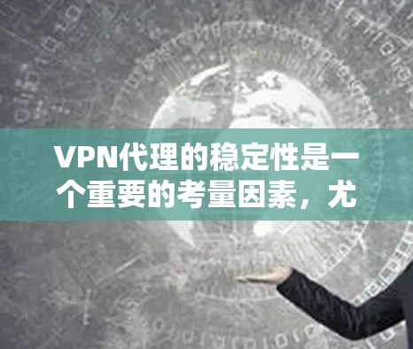 VPN代理的稳定性是一个重要的考量因素，尤其是在涉及网络安全和隐私保护的场景中。以下是对VPN代理稳定性的详细分析