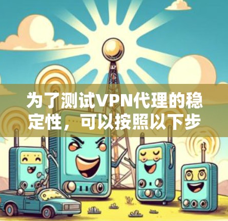 为了测试VPN代理的稳定性，可以按照以下步骤进行