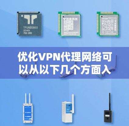 优化VPN代理网络可以从以下几个方面入手,以确保其高效、稳定且安全运行。以下是分步的优化指南 优化VPN代理网络可以从以下几个方面入手,以确保其高效、稳定且安全运行。以下是分步的优化指南