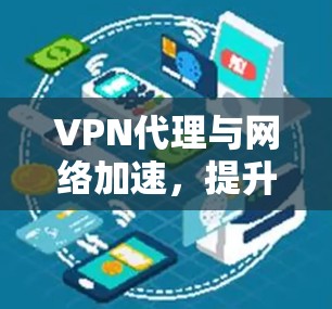 VPN代理与网络加速,提升企业通信效率的秘密武器 VPN代理与网络加速,提升企业通信效率的秘密武器