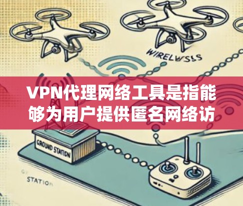 VPN代理网络工具是指能够为用户提供匿名网络访问、隐私保护或绕过网络限制的服务。常见的VPN代理工具包括
