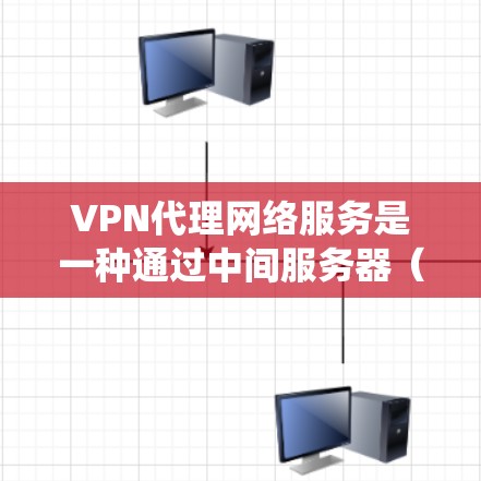 VPN代理网络服务是一种通过中间服务器（VPN服务器）为用户提供加密通信的网络服务，主要目的是保护用户的网络隐私、安全，或者绕过地区限制。以下是对VPN代理网络服务的详细解释和常见应用场景