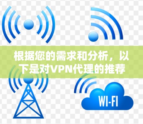 根据您的需求和分析，以下是对VPN代理的推荐和选择建议