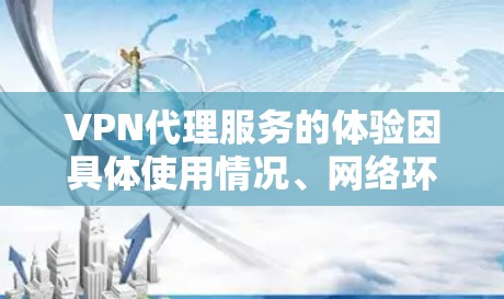 VPN代理服务的体验因具体使用情况、网络环境以及服务质量而异。以下是一些常见的体验点和评价方面