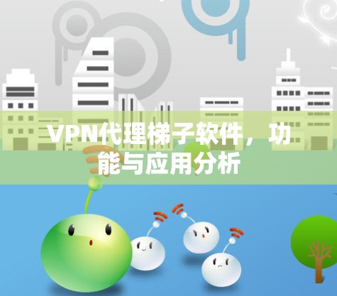 VPN代理梯子软件，功能与应用分析