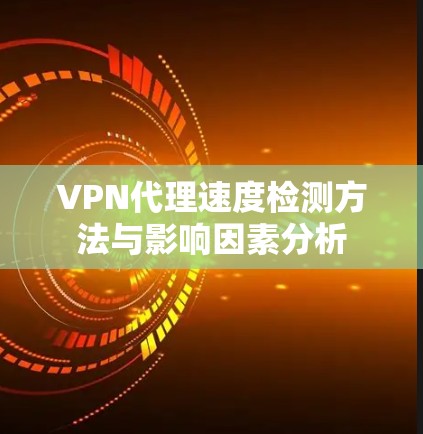 VPN代理速度检测方法与影响因素分析
