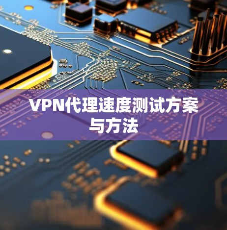 VPN代理速度测试方案与方法 VPN代理速度测试方案与方法