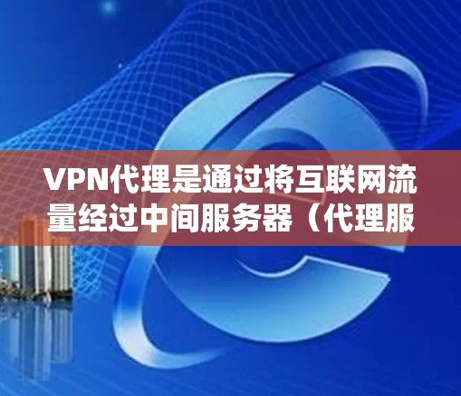 VPN代理是通过将互联网流量经过中间服务器（代理服务器）来加密、匿名化或改变IP地址的技术，常用于保护隐私、安全或绕过网络限制。以下是一些使用VPN代理的技巧