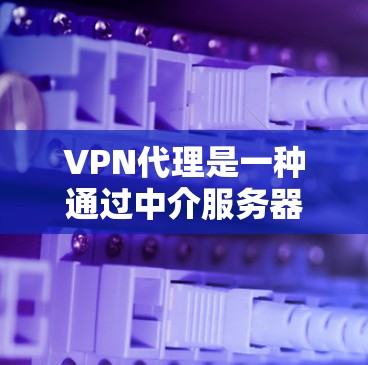 VPN代理是一种通过中介服务器（代理服务器）来连接到VPN网络的方式，提供了更高的隐私保护和安全性。以下是使用VPN代理的详细步骤和常见问题解答