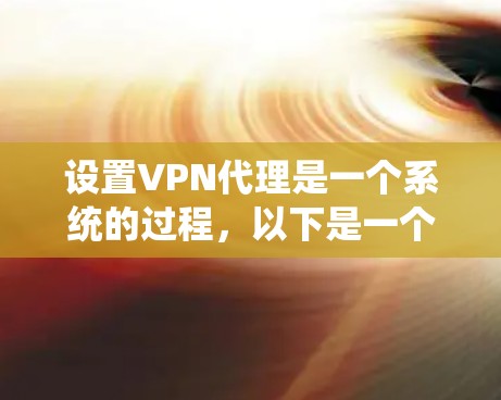 设置VPN代理是一个系统的过程，以下是一个分步骤的教程，帮助您顺利完成配置