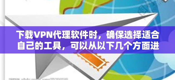 下载VPN代理软件时,确保选择适合自己的工具,可以从以下几个方面进行综合考虑 下载VPN代理软件时,确保选择适合自己的工具,可以从以下几个方面进行综合考虑
