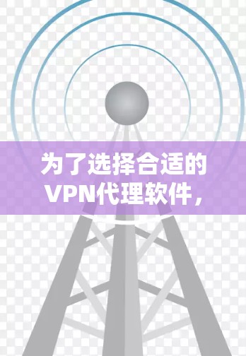 为了选择合适的VPN代理软件，以下是分步的解决方案