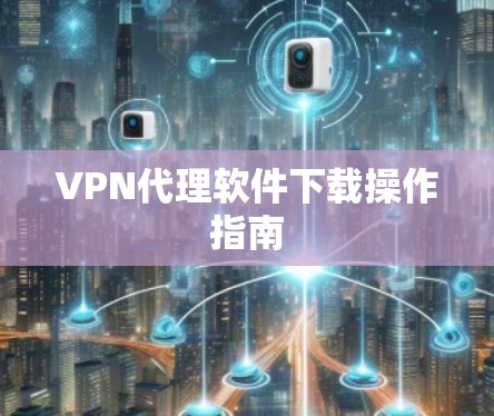 VPN代理软件下载操作指南