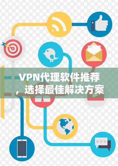 VPN代理软件推荐，选择最佳解决方案