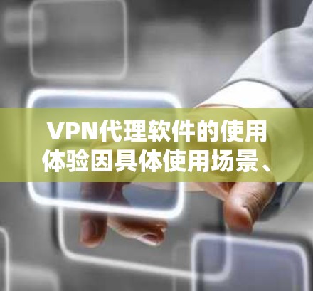 VPN代理软件的使用体验因具体使用场景、用户需求和软件本身的功能而有所不同。以下是一些常见的使用体验分享，帮助你更好地理解和选择适合自己的VPN代理软件