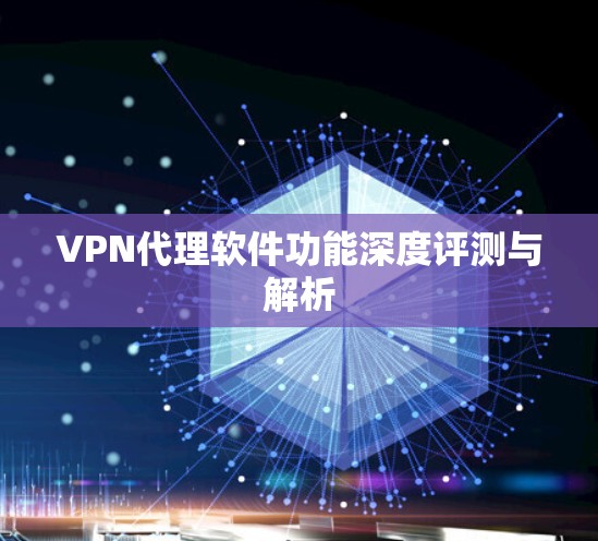 VPN代理软件功能深度评测与解析