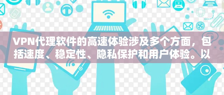 VPN代理软件的高速体验涉及多个方面，包括速度、稳定性、隐私保护和用户体验。以下是对高速体验的详细分析
