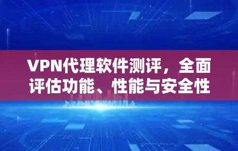 VPN代理软件测评，全面评估功能、性能与安全性