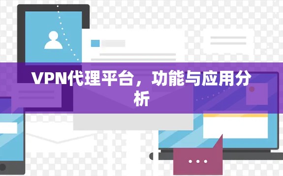 VPN代理平台，功能与应用分析
