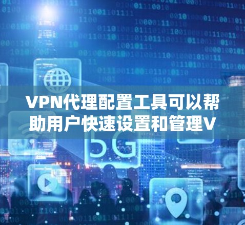 VPN代理配置工具可以帮助用户快速设置和管理VPN连接，提供隐私保护和网络安全功能。以下是一些常用的VPN代理配置工具和相关信息