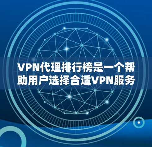VPN代理排行榜是一个帮助用户选择合适VPN服务的工具，基于多个关键因素进行评估。以下是对VPN代理排名标准和常见VPN服务提供商的总结