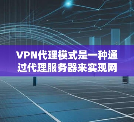 VPN代理模式是一种通过代理服务器来实现网络通信的机制，常用于加密网络流量、保护隐私或绕过网络限制。以下是对VPN代理模式的详细说明