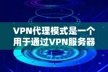 VPN代理模式是一个用于通过VPN服务器转发数据流量的网络配置方式，常用于增强网络安全性和匿名性。以下是对VPN代理模式的详细分步说明