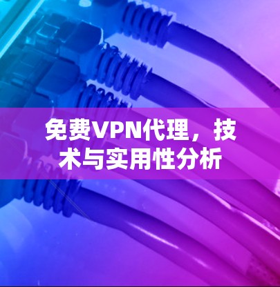 免费VPN代理，技术与实用性分析