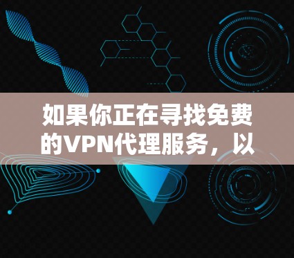 如果你正在寻找免费的VPN代理服务，以下是一些可能的选项和建议